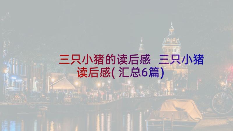 三只小猪的读后感 三只小猪读后感(汇总6篇)