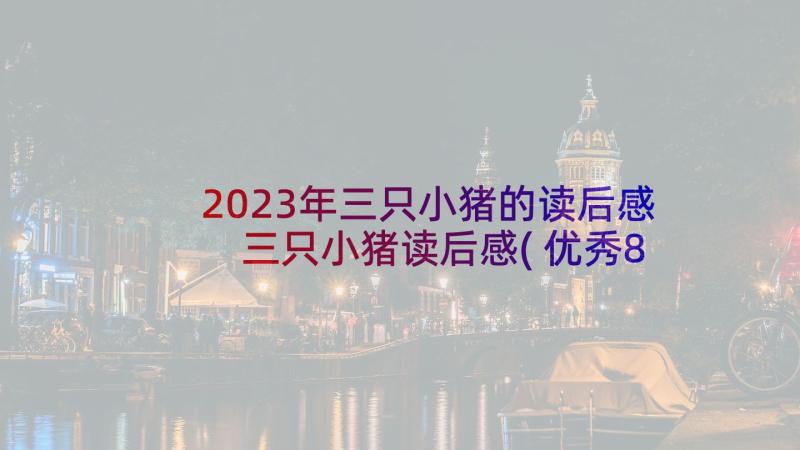 2023年三只小猪的读后感 三只小猪读后感(优秀8篇)