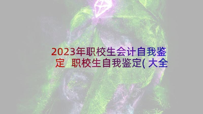 2023年职校生会计自我鉴定 职校生自我鉴定(大全5篇)