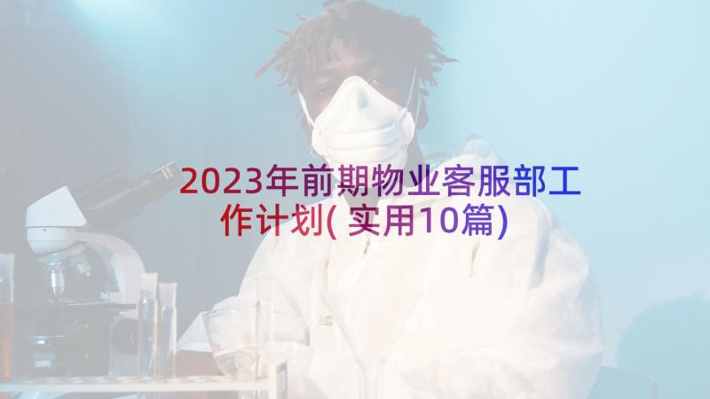 2023年前期物业客服部工作计划(实用10篇)