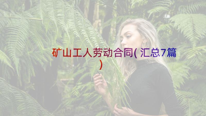 矿山工人劳动合同(汇总7篇)