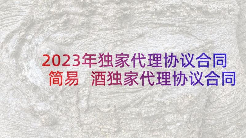 2023年独家代理协议合同简易 酒独家代理协议合同(汇总5篇)