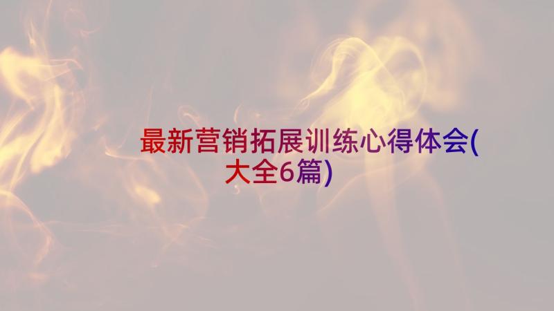 最新营销拓展训练心得体会(大全6篇)