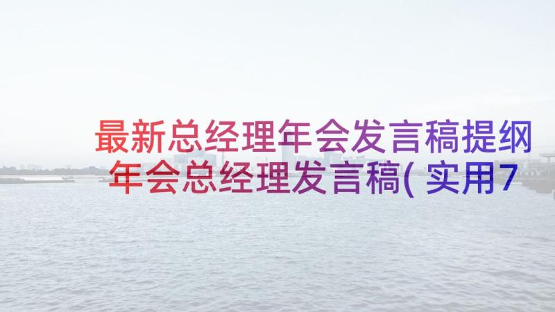 最新总经理年会发言稿提纲 年会总经理发言稿(实用7篇)