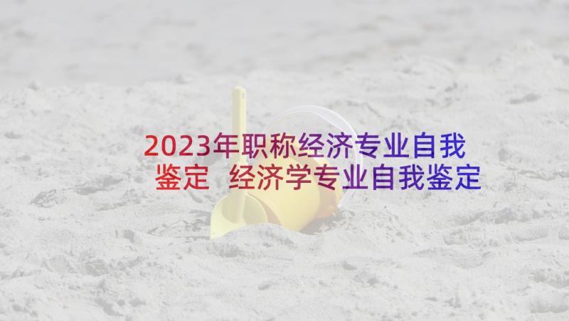 2023年职称经济专业自我鉴定 经济学专业自我鉴定(模板8篇)