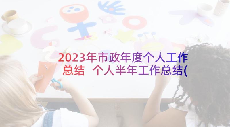 2023年市政年度个人工作总结 个人半年工作总结(精选9篇)