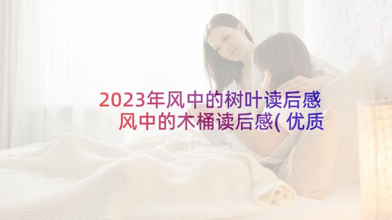 2023年风中的树叶读后感 风中的木桶读后感(优质5篇)