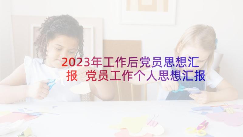 2023年工作后党员思想汇报 党员工作个人思想汇报(精选6篇)