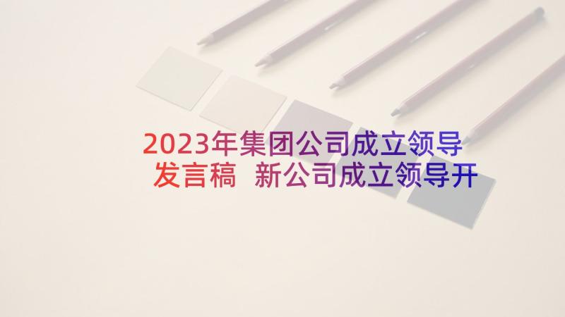 2023年集团公司成立领导发言稿 新公司成立领导开会发言稿(实用5篇)