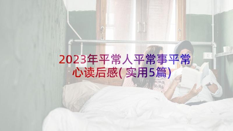 2023年平常人平常事平常心读后感(实用5篇)