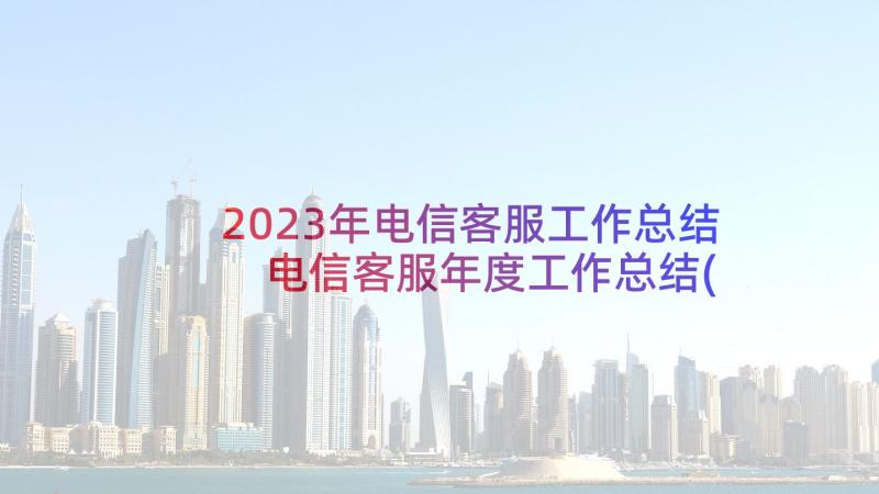 2023年电信客服工作总结 电信客服年度工作总结(汇总5篇)