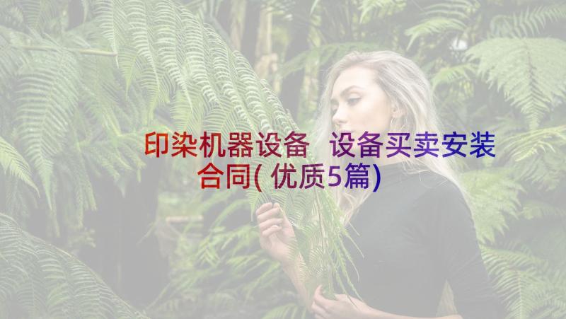 印染机器设备 设备买卖安装合同(优质5篇)