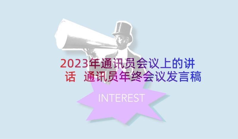 2023年通讯员会议上的讲话 通讯员年终会议发言稿(模板5篇)