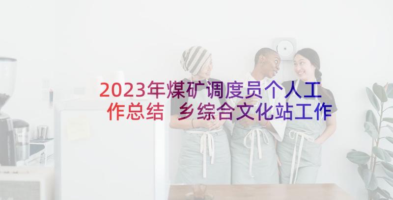 2023年煤矿调度员个人工作总结 乡综合文化站工作总结(精选5篇)