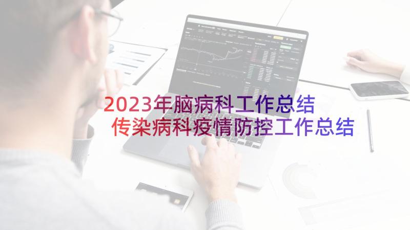 2023年脑病科工作总结 传染病科疫情防控工作总结(通用5篇)