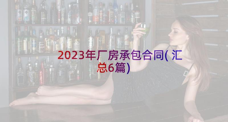 2023年厂房承包合同(汇总6篇)