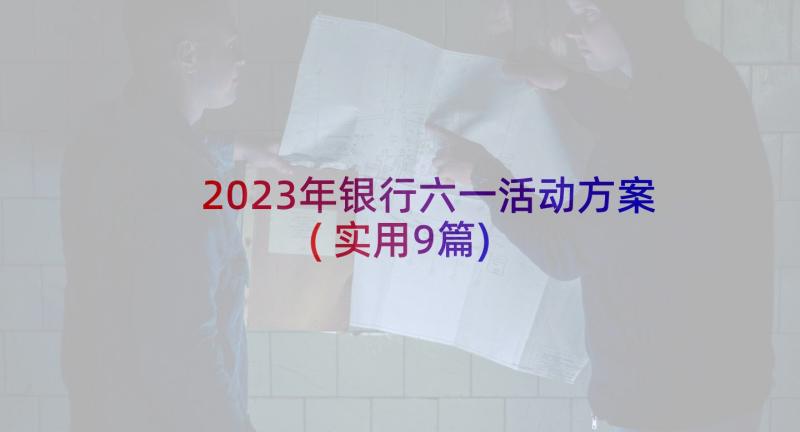 2023年银行六一活动方案(实用9篇)