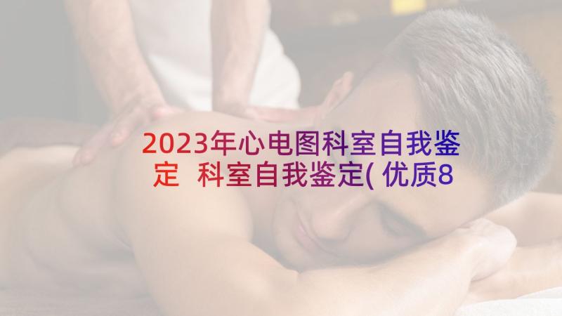 2023年心电图科室自我鉴定 科室自我鉴定(优质8篇)