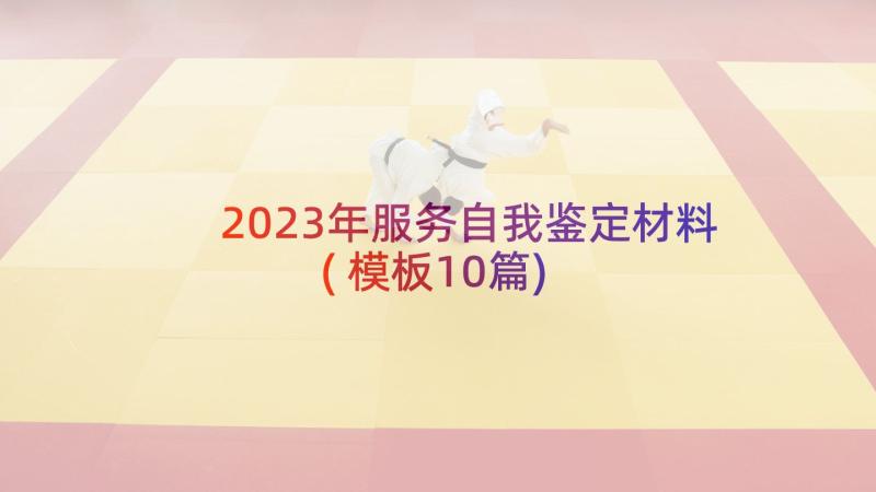 2023年服务自我鉴定材料(模板10篇)