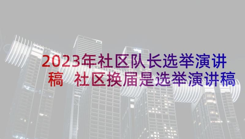 2023年社区队长选举演讲稿 社区换届是选举演讲稿(实用5篇)