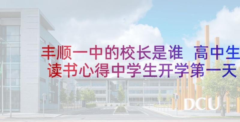 丰顺一中的校长是谁 高中生读书心得中学生开学第一天读后感(优质5篇)