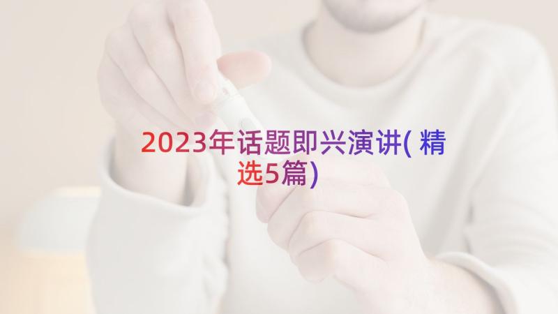 2023年话题即兴演讲(精选5篇)