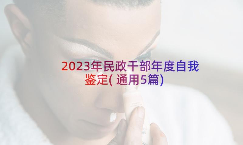 2023年民政干部年度自我鉴定(通用5篇)