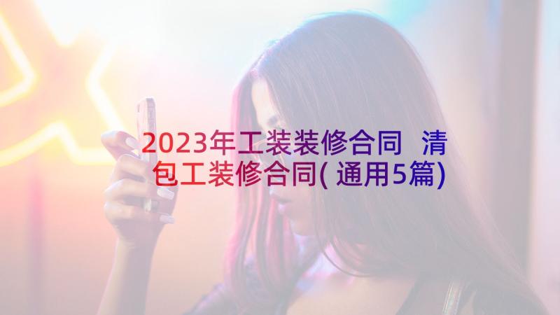 2023年工装装修合同 清包工装修合同(通用5篇)