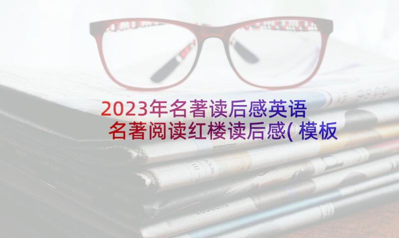 2023年名著读后感英语 名著阅读红楼读后感(模板7篇)
