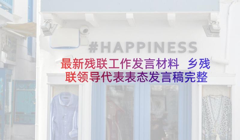 最新残联工作发言材料 乡残联领导代表表态发言稿完整版(优秀5篇)