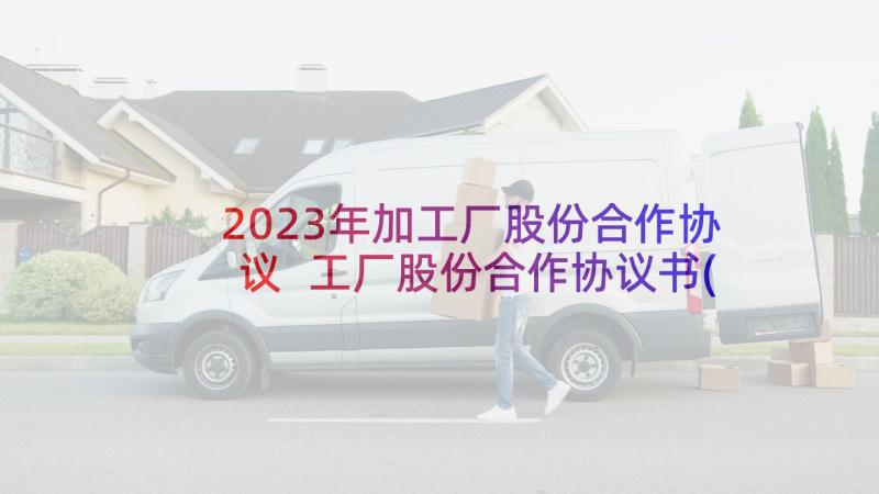 2023年加工厂股份合作协议 工厂股份合作协议书(大全5篇)