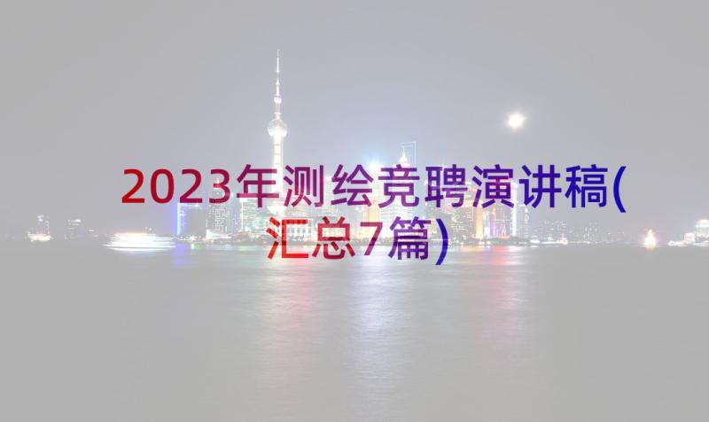 2023年测绘竞聘演讲稿(汇总7篇)