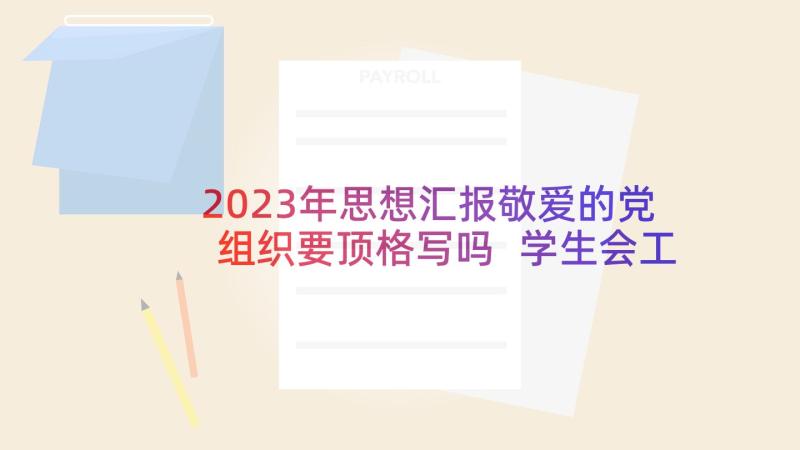 2023年思想汇报敬爱的党组织要顶格写吗 学生会工作思想汇报字(优质5篇)