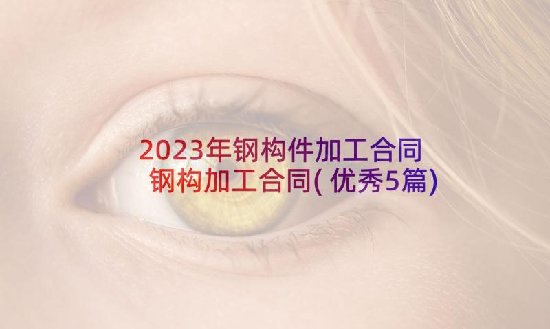 2023年钢构件加工合同 钢构加工合同(优秀5篇)