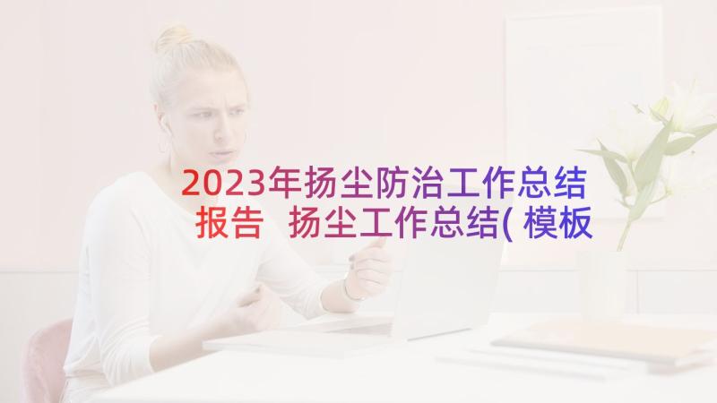 2023年扬尘防治工作总结报告 扬尘工作总结(模板8篇)