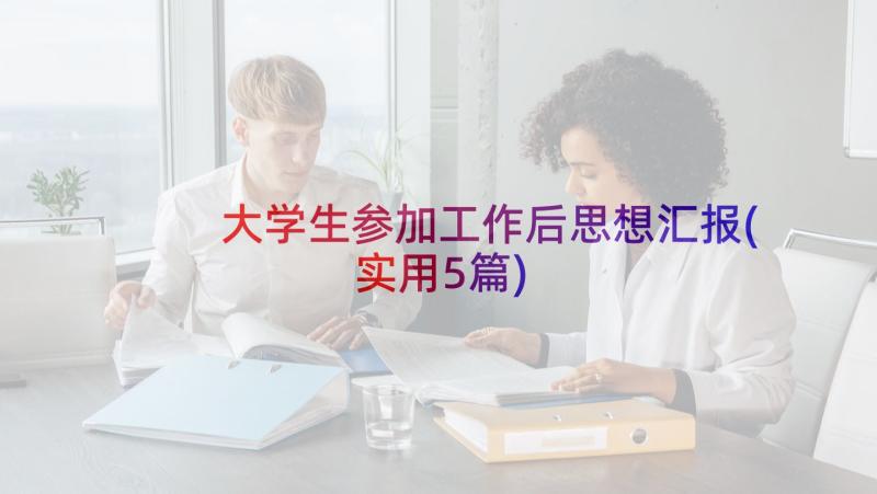 大学生参加工作后思想汇报(实用5篇)