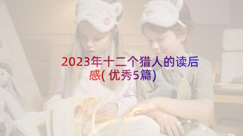 2023年十二个猎人的读后感(优秀5篇)