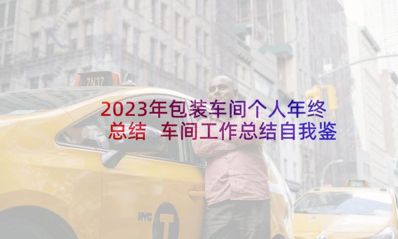 2023年包装车间个人年终总结 车间工作总结自我鉴定(模板5篇)