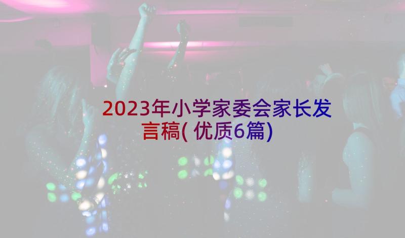 2023年小学家委会家长发言稿(优质6篇)