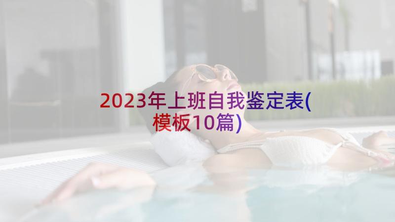 2023年上班自我鉴定表(模板10篇)