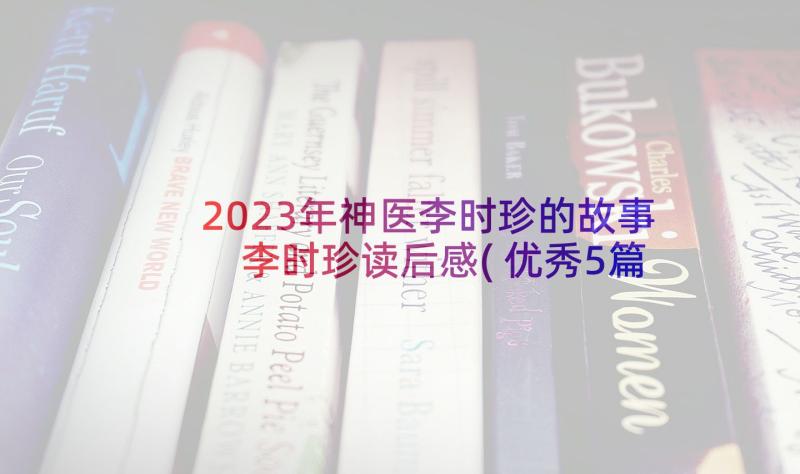 2023年神医李时珍的故事 李时珍读后感(优秀5篇)