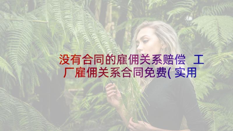 没有合同的雇佣关系赔偿 工厂雇佣关系合同免费(实用5篇)