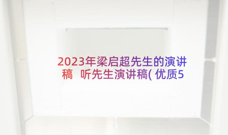 2023年梁启超先生的演讲稿 听先生演讲稿(优质5篇)