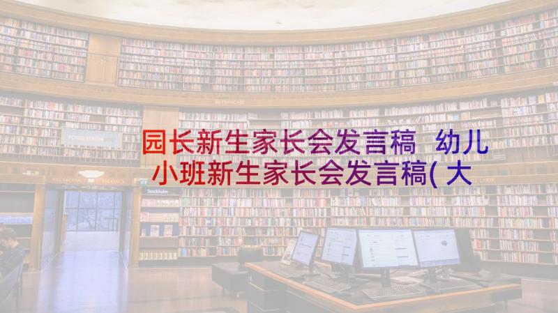 园长新生家长会发言稿 幼儿小班新生家长会发言稿(大全7篇)