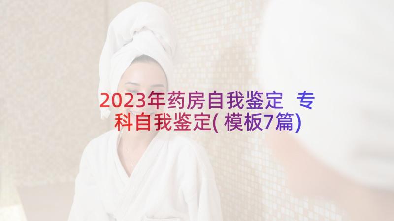 2023年药房自我鉴定 专科自我鉴定(模板7篇)