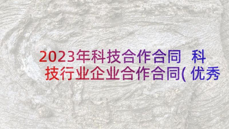 2023年科技合作合同 科技行业企业合作合同(优秀5篇)