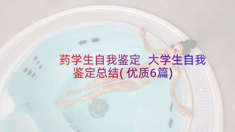 药学生自我鉴定 大学生自我鉴定总结(优质6篇)