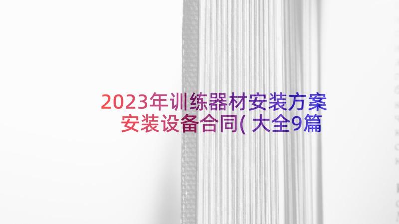 2023年训练器材安装方案 安装设备合同(大全9篇)