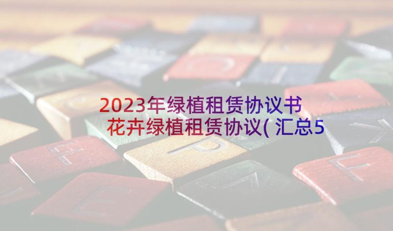 2023年绿植租赁协议书 花卉绿植租赁协议(汇总5篇)