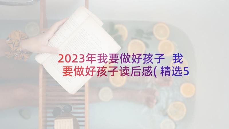 2023年我要做好孩子 我要做好孩子读后感(精选5篇)